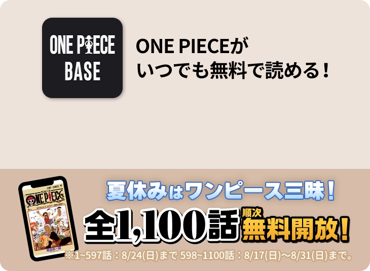 ONE PIECEが いつでも無料で読める！ 夏休みはワンピース三昧！全1,100話 順次無料開放！ ※1~597話：8/24(日)まで 598~1100話：8/17(日)〜8/31(日)まで。