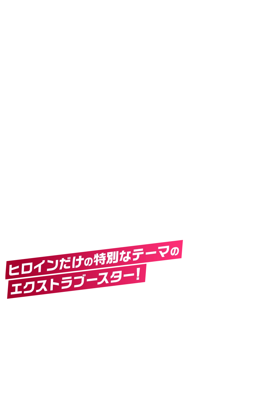 ヒロインだけの特別なテーマのエクストラブースター！