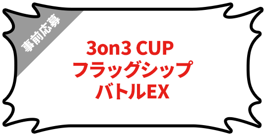3on3CUP フラッグシップバトルEX ※事前応募