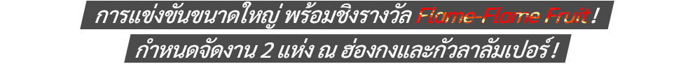 การแข่งขันขนาดใหญ่ พร้อมชิงรางวัล Flame-Flame Fruit! กำหนดจัดงาน 2 แห่ง ณ ฮ่องกงและกัวลาลัมเปอร์!